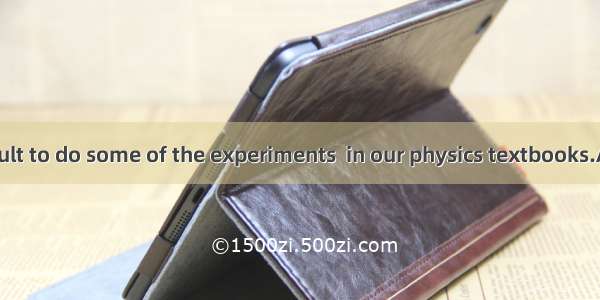 26. It is difficult to do some of the experiments  in our physics textbooks.A. to describe