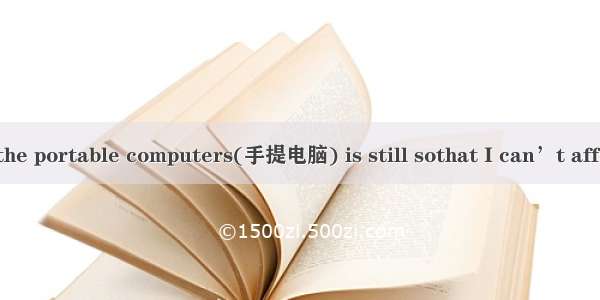 64. The price of the portable computers(手提电脑) is still sothat I can’t afford to buy one.A.