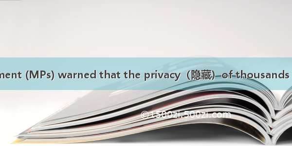 C Members of Parliament (MPs) warned that the privacy（隐藏）of thousands of mobile phone user