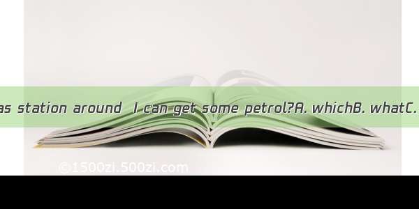 50. Is there a gas station around  I can get some petrol?A. whichB. whatC. whereD. That