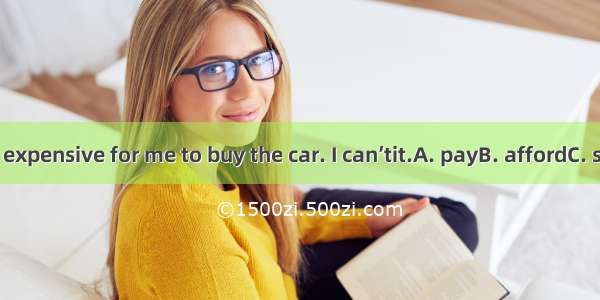 23. It is too expensive for me to buy the car. I can’tit.A. payB. affordC. sellD. Spend