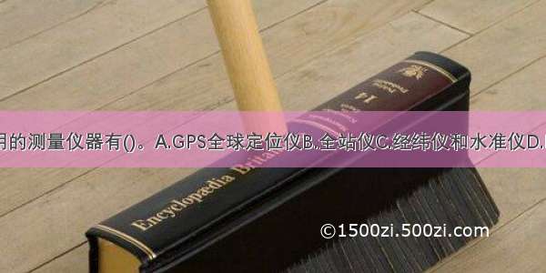 铁路施工常用的测量仪器有()。A.GPS全球定位仪B.全站仪C.经纬仪和水准仪D.RTK测量系统