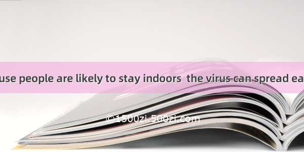 11. It is because people are likely to stay indoors  the virus can spread easily  people o