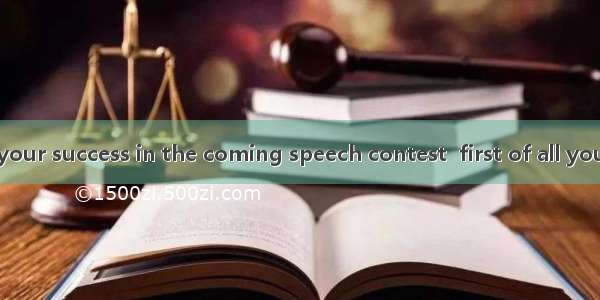 To make sure of your success in the coming speech contest  first of all you should know yo