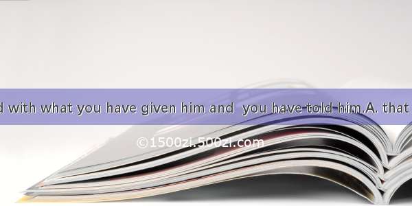 She is pleased with what you have given him and  you have told him.A. that B. which C. all