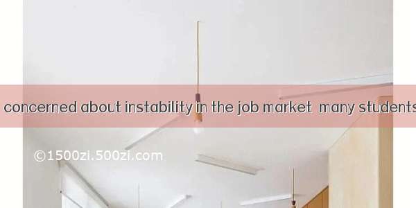 BUnfortunately  concerned about instability in the job market  many students are worried a