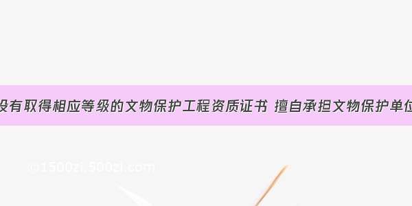 某施工企业没有取得相应等级的文物保护工程资质证书 擅自承担文物保护单位的重建工程