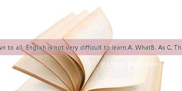 we is known to all  English is not very difficult to learn.A. WhatB. As C. ThatD. Which