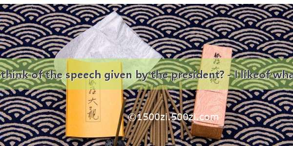 2．－What do you think of the speech given by the president?－I likeof what he said.A. moreB.