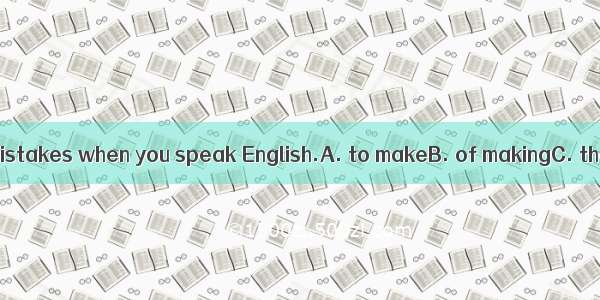 Don’t be afraid  mistakes when you speak English.A. to makeB. of makingC. that makeD. mak