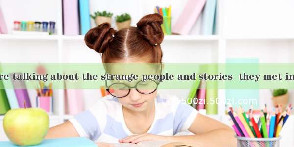 The students are talking about the strange people and stories  they met in the adventure.