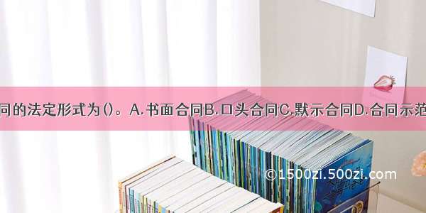 建设工程合同的法定形式为()。A.书面合同B.口头合同C.默示合同D.合同示范文本ABCD