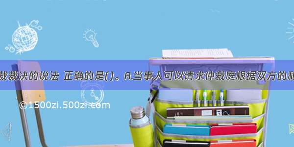 下列关于仲裁裁决的说法 正确的是()。A.当事人可以请求仲裁庭根据双方的和解协议制作