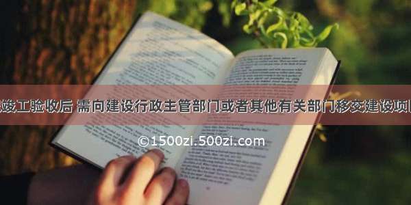 某建设工程竣工验收后 需向建设行政主管部门或者其他有关部门移交建设项目档案 其执