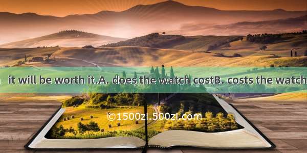 However much   it will be worth it.A. does the watch costB. costs the watchC. the watch co