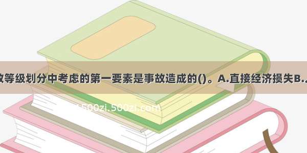 生产安全事故等级划分中考虑的第一要素是事故造成的()。A.直接经济损失B.人员伤亡数量