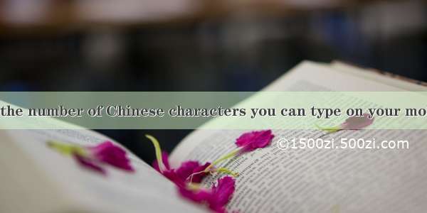 —It is said that the number of Chinese characters you can type on your mobile phone is the