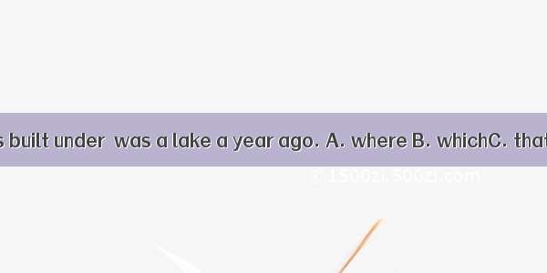 A tunnel was built under  was a lake a year ago. A. where B. whichC. thatD. what