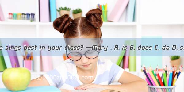 —Who sings best in your class? —Mary . A. is B. does C. do D. sing