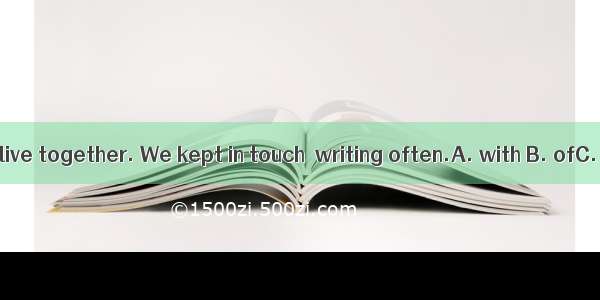 We didn’t live together. We kept in touch  writing often.A. with B. ofC. onD. by