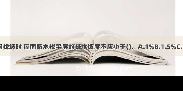 平屋面采用结构找坡时 屋面防水找平层的排水坡度不应小于()。A.1%B.1.5%C.2%D.3%ABCD