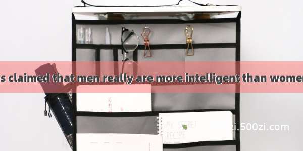 B A new study has claimed that men really are more intelligent than women . The study conc