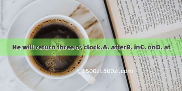 He will return three o\'clock.A. afterB. inC. onD. at