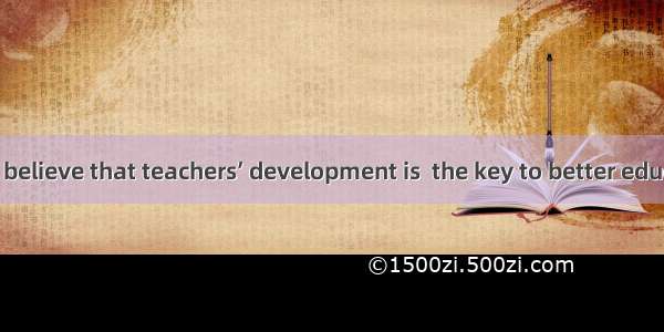 Many experts believe that teachers’ development is  the key to better education lies.A. t