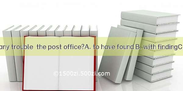 Did you have any trouble  the post office?A. to have found B. with findingC. to findD. in