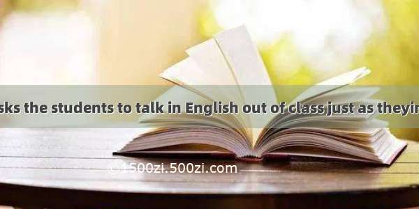 The teacher asks the students to talk in English out of class just as theyin class.A. areB