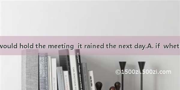 He asked  they would hold the meeting  it rained the next day.A. if  whetherB. whether  if