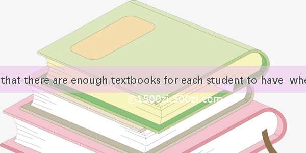 We are ensured that there are enough textbooks for each student to have  when the new seme