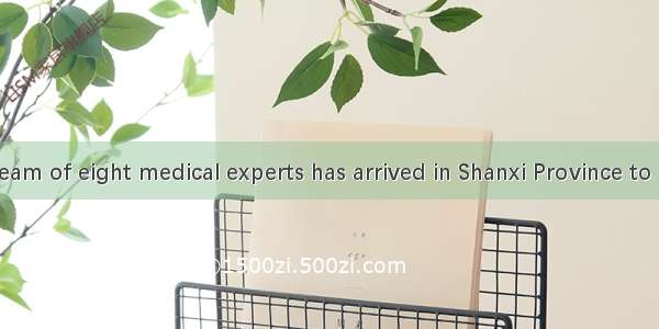 Recently  a team of eight medical experts has arrived in Shanxi Province to help to the la