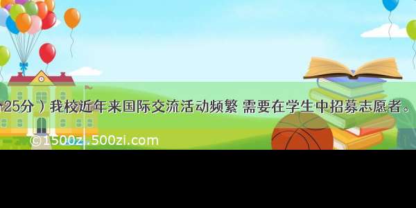 书面表达（满分25分）我校近年来国际交流活动频繁 需要在学生中招募志愿者。请你以“