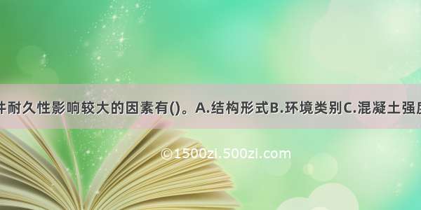 对混凝土构件耐久性影响较大的因素有()。A.结构形式B.环境类别C.混凝土强度等级D.钢筋