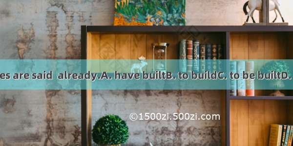 Many new houses are said  already.A. have builtB. to buildC. to be builtD. to have been bu