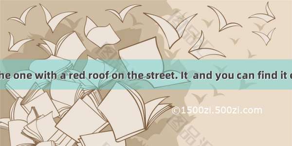 My house is the one with a red roof on the street. It  and you can find it easily. A. stan