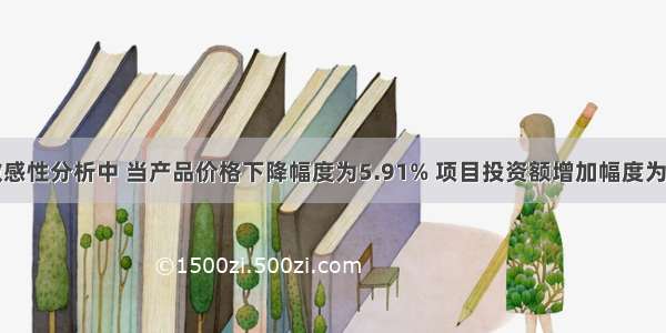 在单因素敏感性分析中 当产品价格下降幅度为5.91% 项目投资额增加幅度为25.67% 经