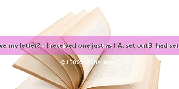 －Did you receive my letter?－I received one just as I A. set outB. had set outC. was settin