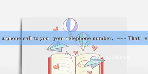 --- I\'d have made a phone call to you   your telephone number．--- That’s all right．What wa