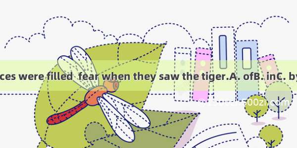 Their faces were filled  fear when they saw the tiger.A. ofB. inC. byD. with