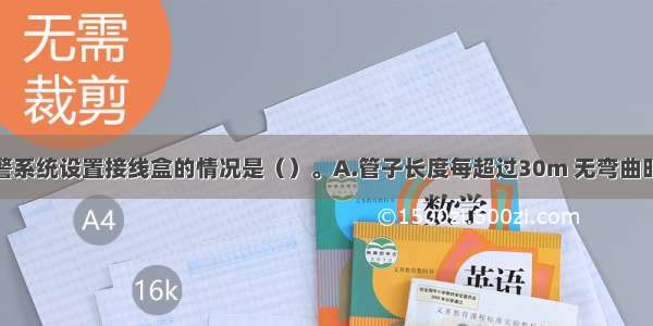 火灾自动报警系统设置接线盒的情况是（）。A.管子长度每超过30m 无弯曲时B.管子长度