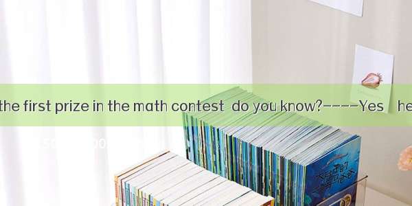 .----Simon won the first prize in the math contest  do you know?----Yes    he’d won severa