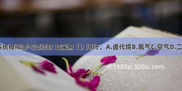 卤代烷灭火系统模拟喷气试验时 宜采用（）进行。A.卤代烷B.氮气C.空气D.二氧化碳ABCD