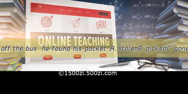 When he got off the bus  he found his pocket .A. stolenB. pickedC. goneD. missing