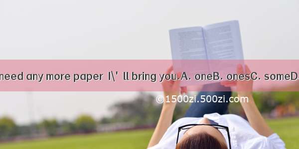 If you need any more paper  I\'ll bring you.A. oneB. onesC. someD. it