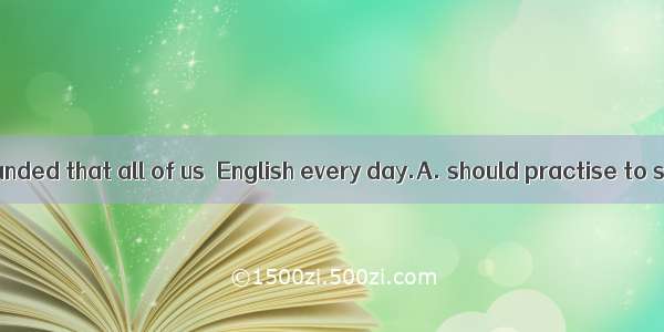 Our teacher demanded that all of us  English every day.A. should practise to speak B. woul