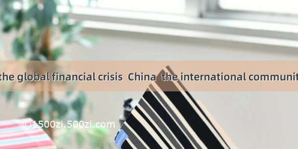 .To deal with the global financial crisis  China  the international community to help deve