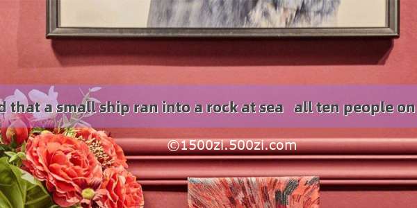 .It is reported that a small ship ran into a rock at sea   all ten people on board.A. kill