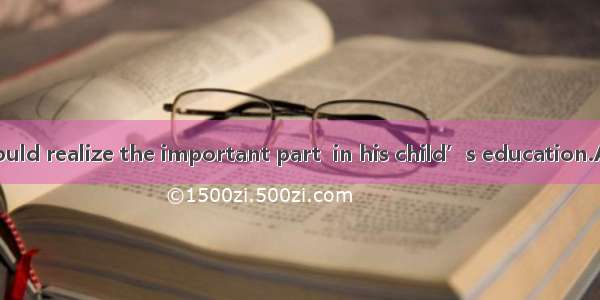 Every father should realize the important part  in his child’s education.A. which he hasB